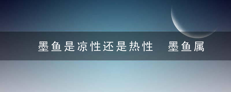 墨鱼是凉性还是热性 墨鱼属于热性吗